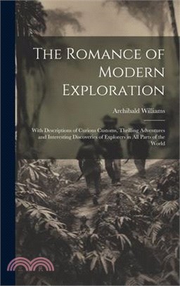 The Romance of Modern Exploration: With Descriptions of Curious Customs, Thrilling Adventures and Interesting Discoveries of Explorers in All Parts of