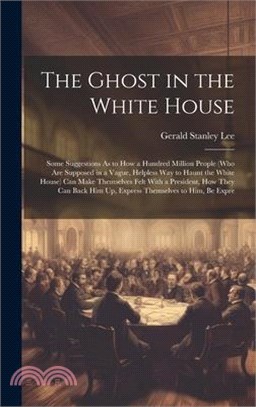 The Ghost in the White House: Some Suggestions As to How a Hundred Million People (Who Are Supposed in a Vague, Helpless Way to Haunt the White Hous