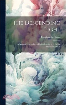 The Descending Light: A Series of Lessons From Higher Intelligences On the Philosophy of Life