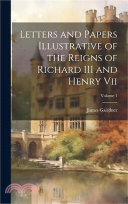 Letters and Papers Illustrative of the Reigns of Richard III and Henry Vii; Volume 1