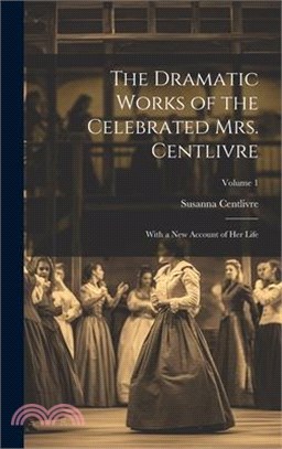 The Dramatic Works of the Celebrated Mrs. Centlivre: With a New Account of Her Life; Volume 1