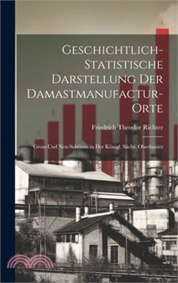 Geschichtlich-Statistische Darstellung Der Damastmanufactur-Orte: Gross-Und Neu-Schönau in Der Königl. Sächs. Oberlausitz