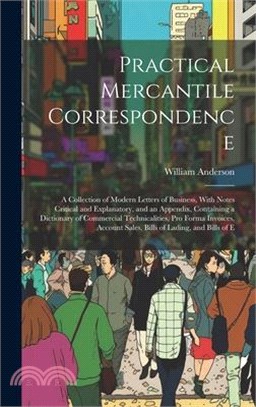 Practical Mercantile Correspondence: A Collection of Modern Letters of Business, With Notes Critical and Explanatory, and an Appendix, Containing a Di