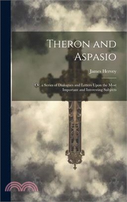 Theron and Aspasio: Or, a Series of Dialogues and Letters Upon the Most Important and Interesting Subjects