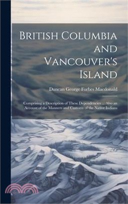 British Columbia and Vancouver's Island: Comprising a Description of These Dependencies ... Also an Account of the Manners and Customs of the Native I