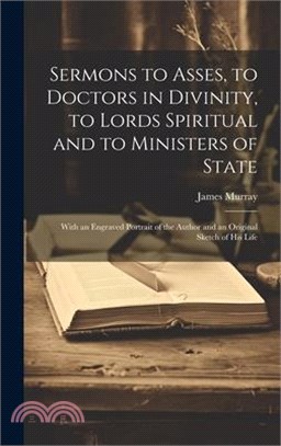 Sermons to Asses, to Doctors in Divinity, to Lords Spiritual and to Ministers of State: With an Engraved Portrait of the Author and an Original Sketch