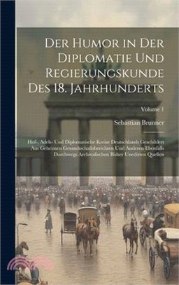Der Humor in Der Diplomatie Und Regierungskunde Des 18. Jahrhunderts: Hof-, Adels- Und Diplomatische Kreise Deutschlands Geschildert Aus Geheimen Gesa