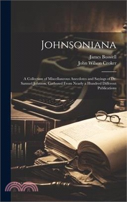 Johnsoniana: A Collection of Miscellaneous Anecdotes and Sayings of Dr. Samuel Johnson, Gathered From Nearly a Hundred Different Pu