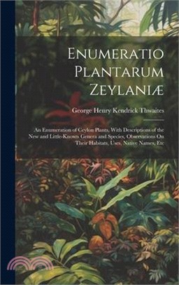 Enumeratio Plantarum Zeylaniæ: An Enumeration of Ceylon Plants, With Descriptions of the New and Little-Known Genera and Species, Observations On The