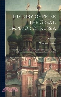 History of Peter the Great, Emperor of Russia: With a Short General History of the Country, From the Rise of the Monarchy, and an Account of the Autho