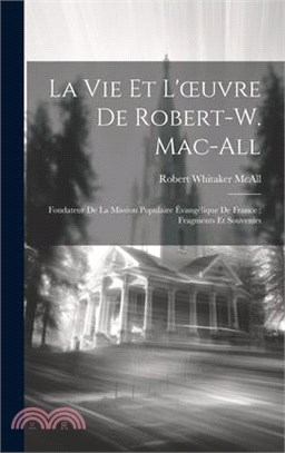 La Vie Et L'oeuvre De Robert-W. Mac-All: Fondateur De La Mission Populaire Évangélique De France; Fragments Et Souvenirs