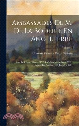 Ambassades De M. De La Boderie En Angleterre: Sous Le Règne D'henry IV Et La Minorité De Louis XIII: Depuis Les Années 1606 Jusqu'en 1611; Volume 1