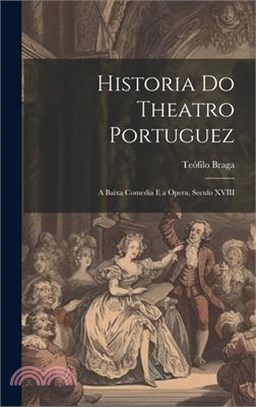 Historia Do Theatro Portuguez: A Baixa Comedia E a Opera, Seculo XVIII