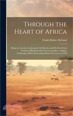 Through the Heart of Africa: Being an Account of a Journey On Bicycles and On Foot From Northern Rhodesia, Past the Great Lakes, to Egypt, Undertak