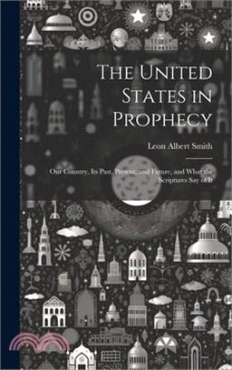 The United States in Prophecy: Our Country, Its Past, Present, and Future, and What the Scriptures Say of It