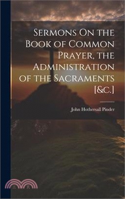 Sermons On the Book of Common Prayer, the Administration of the Sacraments [&c.]