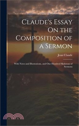 Claude's Essay On the Composition of a Sermon: With Notes and Illustrations, and One Hundred Skeletons of Sermons