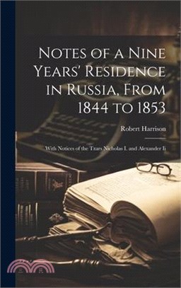 Notes of a Nine Years' Residence in Russia, From 1844 to 1853: With Notices of the Tzars Nicholas I. and Alexander Ii