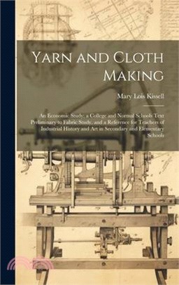 Yarn and Cloth Making: An Economic Study; a College and Normal Schools Text Preliminary to Fabric Study, and a Reference for Teachers of Indu