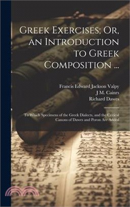 Greek Exercises; Or, an Introduction to Greek Composition ...: To Which Specimens of the Greek Dialects, and the Critical Canons of Dawes and Poron Ar