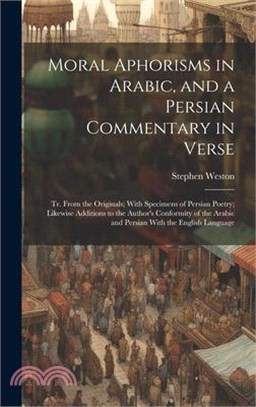 Moral Aphorisms in Arabic, and a Persian Commentary in Verse: Tr. From the Originals; With Specimens of Persian Poetry; Likewise Additions to the Auth