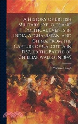 A History of British Military Exploits and Political Events in India, Afghanistan, and China, From the Capture of Calcutta in 1757, to the Battle of C