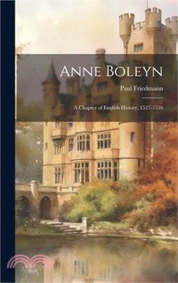 Anne Boleyn: A Chapter of English History, 1527-1536