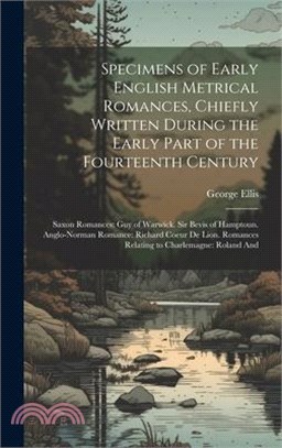 Specimens of Early English Metrical Romances, Chiefly Written During the Early Part of the Fourteenth Century: Saxon Romances: Guy of Warwick. Sir Bev