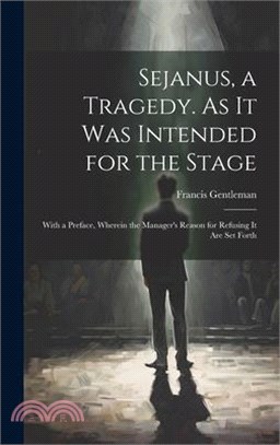 Sejanus, a Tragedy. As It Was Intended for the Stage; With a Preface, Wherein the Manager's Reason for Refusing It Are Set Forth