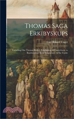 Thomas Saga Erkibyskups: Fortælling Om Thomas Becket, Erkebiskop Af Canterbury. to Bearbeidelser Samt Fragmenter Af En Tredie