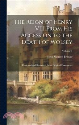 The Reign of Henry VIII From His Accession to the Death of Wolsey: Reviewed and Illustrated From Original Documents; Volume 1