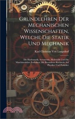 Grundlehren Der Mechanischen Wissenschaften, Welche Die Statik Und Mechanik: Die Hydrostatik, Aerometrie, Hydraulik Und Die Maschinenlehre Enthalten;