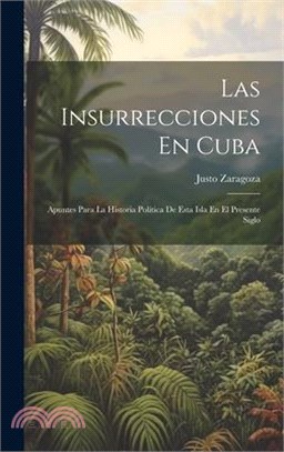 Las Insurrecciones En Cuba: Apuntes Para La Historia Política De Esta Isla En El Presente Siglo