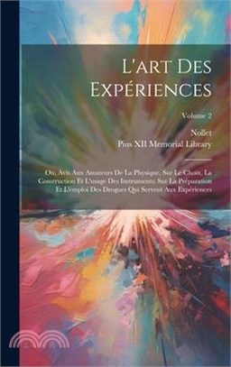 L'art Des Expériences: Ou, Avis Aux Amateurs De La Physique, Sur Le Choix, La Construction Et L'usage Des Instruments; Sur La Préparation Et