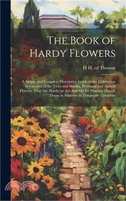 The Book of Hardy Flowers; a Simple and Complete Descriptive Guide to the Cultivation in Gardens of the Trees and Shrubs, Perennial and Annual Flowers