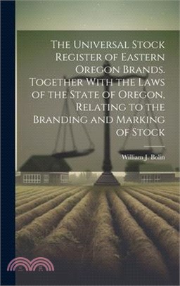 The Universal Stock Register of Eastern Oregon Brands. Together With the Laws of the State of Oregon, Relating to the Branding and Marking of Stock