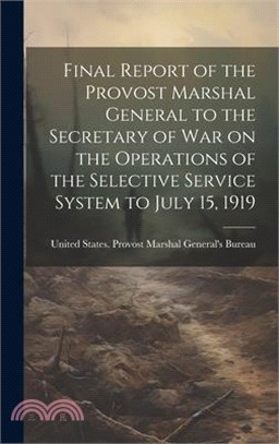 Final Report of the Provost Marshal General to the Secretary of war on the Operations of the Selective Service System to July 15, 1919