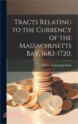 Tracts Relating to the Currency of the Massachusetts Bay, 1682-1720;