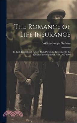 The Romance of Life Insurance; its Past, Present and Future, With Particular Reference to the Epochal Investigation era of 1905-1908