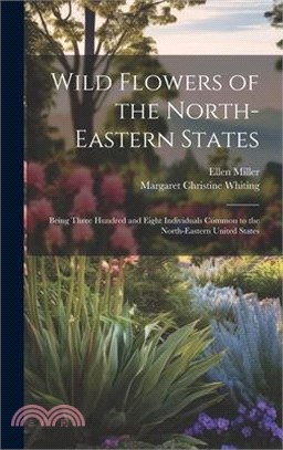 Wild Flowers of the North-eastern States; Being Three Hundred and Eight Individuals Common to the North-eastern United States