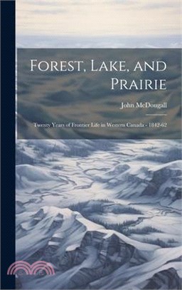 Forest, Lake, and Prairie; Twenty Years of Frontier Life in Western Canada - 1842-62