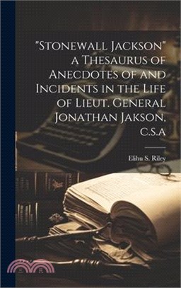 "Stonewall Jackson" a Thesaurus of Anecdotes of and Incidents in the Life of Lieut. General Jonathan Jakson, c.s.a