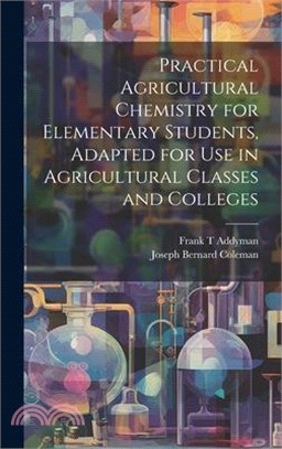 Practical Agricultural Chemistry for Elementary Students, Adapted for use in Agricultural Classes and Colleges