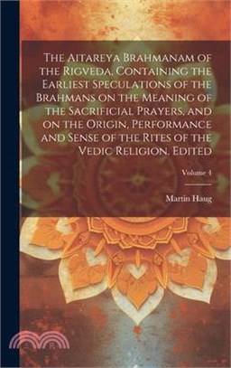 The Aitareya Brahmanam of the Rigveda, Containing the Earliest Speculations of the Brahmans on the Meaning of the Sacrificial Prayers, and on the Orig