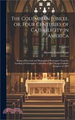 The Columbian Jubilee, or, Four Centuries of Catholicity in America: Being a Historical and Biographical Retrospect From the Landing of Christopher Co