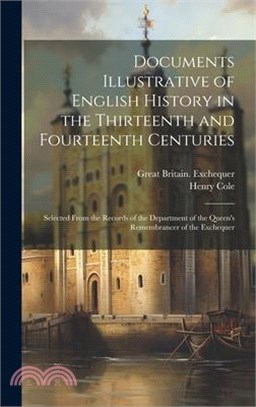 Documents Illustrative of English History in the Thirteenth and Fourteenth Centuries: Selected From the Records of the Department of the Queen's Remem