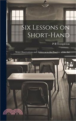 Six Lessons on Short-hand; With Observations and Advice as to the Practice of the Art