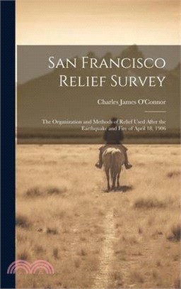 San Francisco Relief Survey; the Organization and Methods of Relief Used After the Earthquake and Fire of April 18, 1906