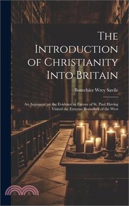 The Introduction of Christianity Into Britain: An Argument on the Evidence in Favour of St. Paul Having Visited the Extreme Boundary of the West