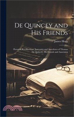De Quincey and his Friends; Personal Recollections, Souvenirs and Anecdotes of Thomas De Quincey, his Friends and Associates